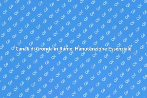 Manutenzione Canali di Gronda Rame