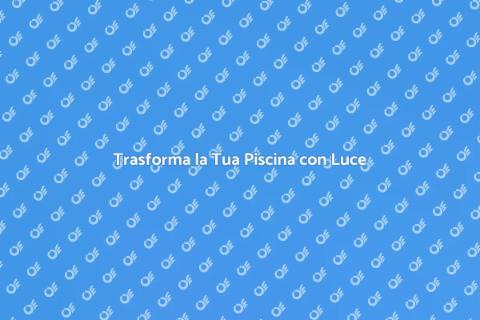 Illuminazione per Piscine da Sogno