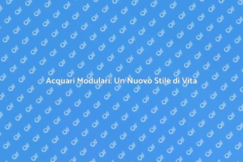 Acquari Modulari: Bellezza e Funzionalità