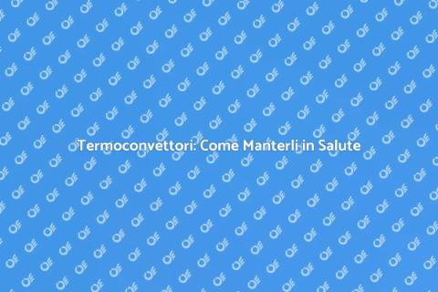 Manutenzione Termoconvettori e Qualità Aria