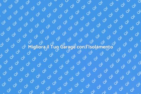 Isolazione Garage: Comfort e Efficienza