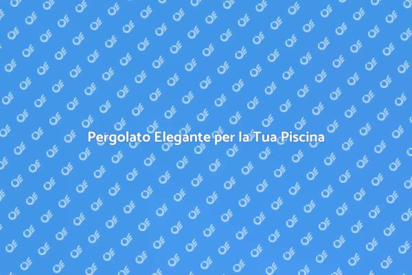 Crea il Pergolato Perfetto per la Piscina