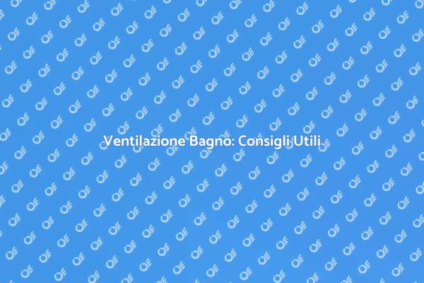 Come Migliorare la Ventilazione del Bagno