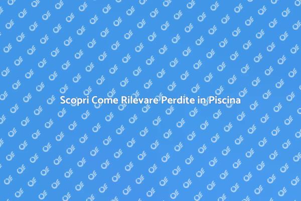Identifica le Perdite nella Tua Piscina
