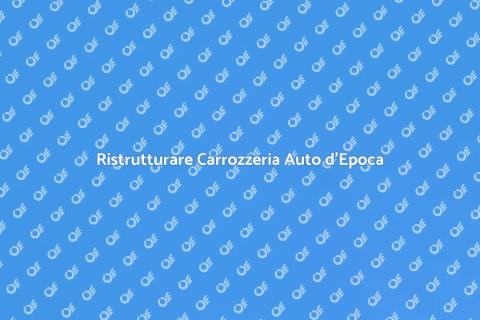 Rinnovare Carrozzeria Auto d'Epoca
