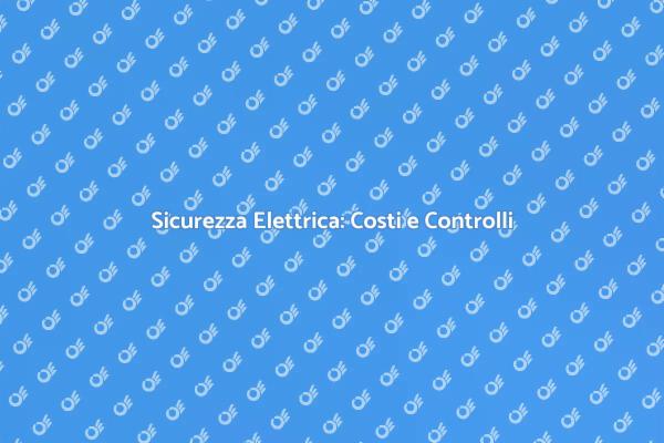 Costo e Sicurezza Elettrica: Scopri di Più