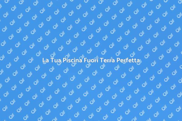 La Piscina Fuori Terra dei Tuoi Sogni