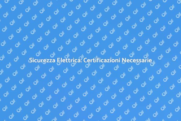 Certificazioni Sicure per Impianti Elettrici