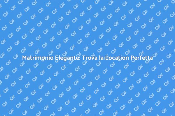 Trova la Location Perfetta per il Tuo Matrimonio