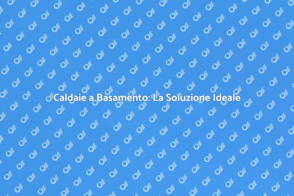 Caldaie a Basamento: Comfort e Vantaggi