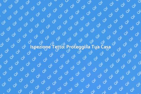 Ispezione Tetto: Sicurezza e Stabilità
