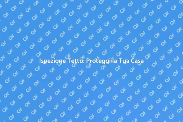 Tetto Sicuro: Ispezione Necessaria