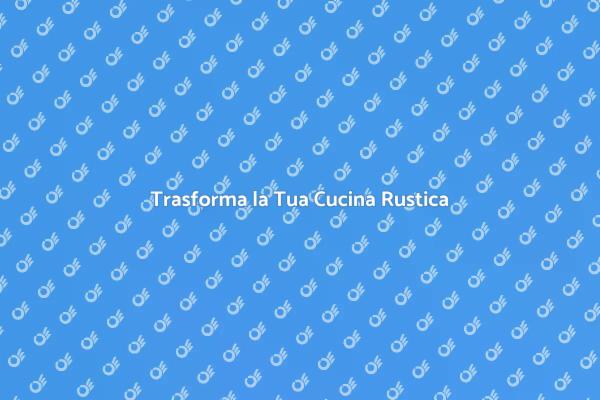 Rinnova la Tua Vecchia Cucina Oggi