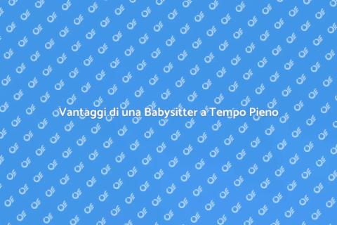 Babysitter a Tempo Pieno: Vantaggi