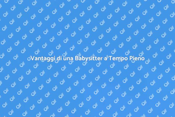 Perché Scegliere una Babysitter a Tempo Pieno