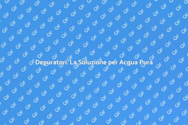 La Salute dell'Acqua: Scegli i Depuratori