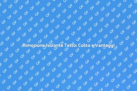 Costo Rimozione Isolante Tetto