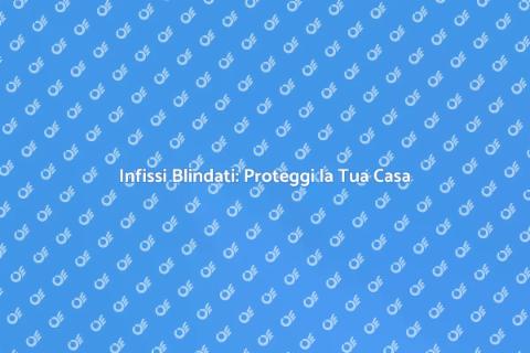 Infisso Blindato Resistente e Sicuro