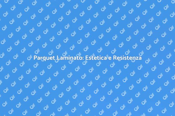Parquet Laminato: Eleganza e Durabilità