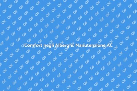 Manutenzione AC negli Alberghi: Guida