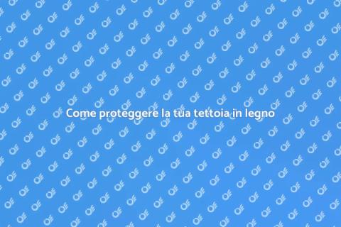 Tettoia in legno: come renderla resistente