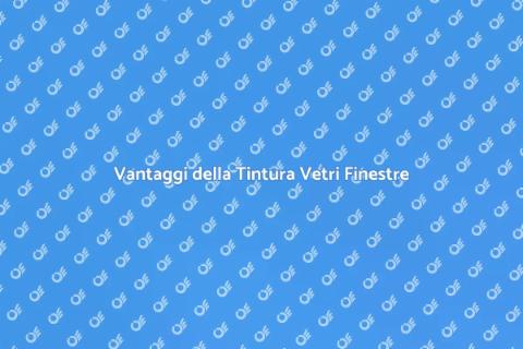 Tintura Vetri Finestre: Vantaggi e Stile