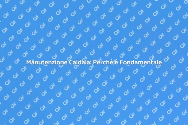 Revisione Caldaia: Vantaggi e Sicurezza