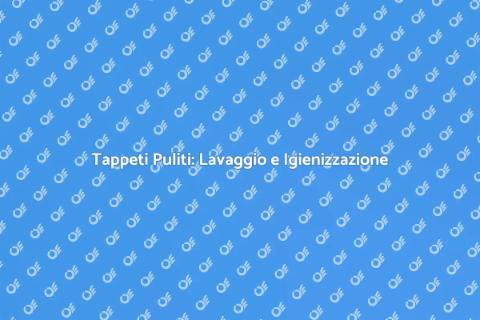 Lavaggio e Igienizzazione Tappeti