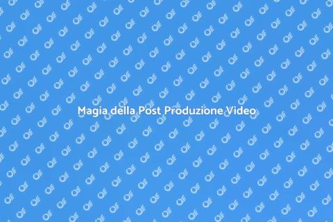 Post Produzione Video: Creare Magia
