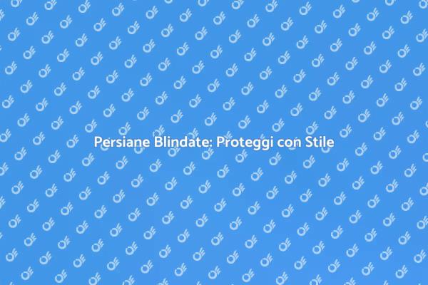 Sicurezza e Stile con Persiane Blindate