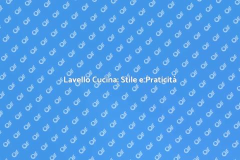 Lavello Cucina: Funzionalità e Design