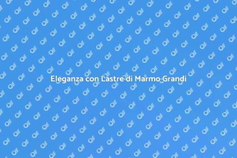 Posare Lastre di Marmo Grandi
