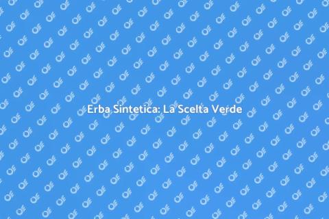 Erba Sintetica: Estetica e Praticità