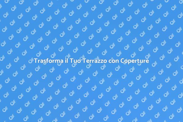 Valorizza il Tuo Terrazzo con Coperture