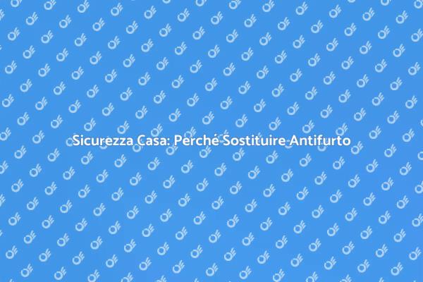 Sostituzione Antifurto: Proteggi Casa
