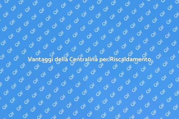 Centralina per Riscaldamento: Efficacia e Vantaggi