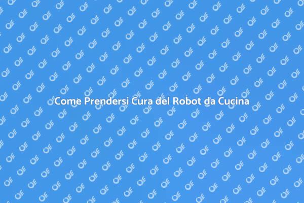 Mantenere il Tuo Robot da Cucina