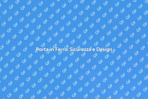 Costruzione Porta in Ferro: Sicurezza e Stile