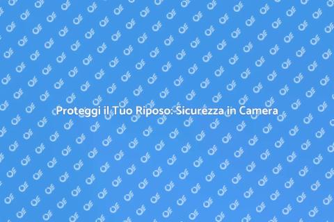 Sicurezza in Camera da Letto: Guida Pratica