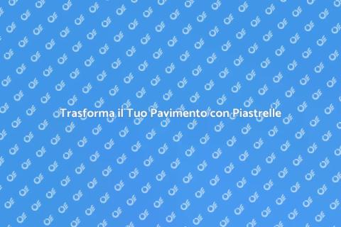 Rinnova il Pavimento con Piastrelle