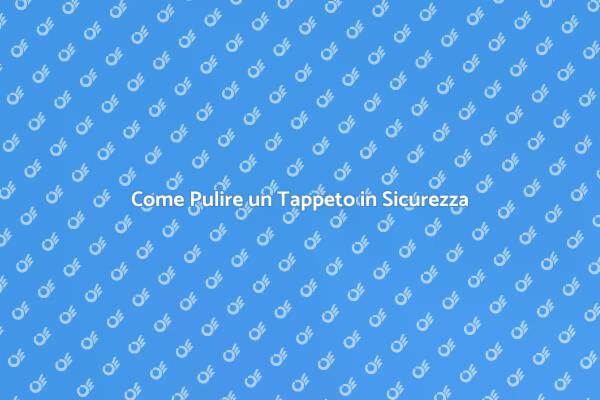 Guida alla Pulizia Sicura dei Tappeti