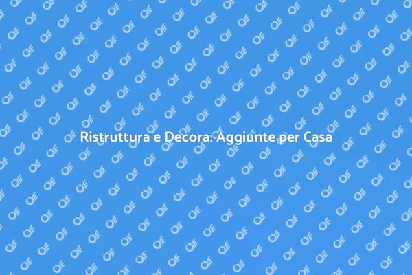 Migliora la Tua Casa con Aggiunte Uniche