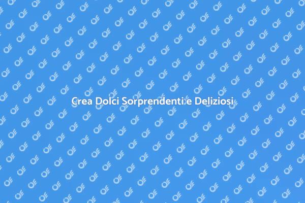Crea Dolci Unici e Sorprendenti