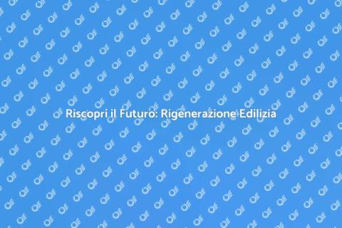 Rigenerazione Edilizia: Riscopri il Futuro