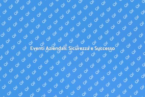 Sicurezza Eventi Aziendali: Chiave Successo