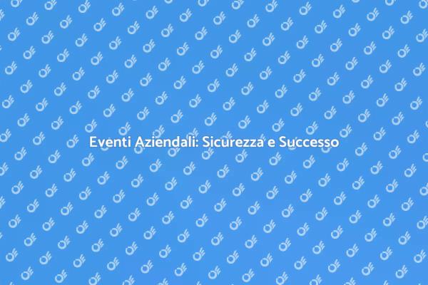Sicurezza: Fondamento Eventi Aziendali