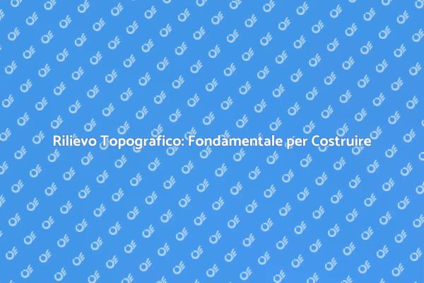 Importanza del Rilievo Topografico