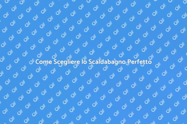 Scegli il Miglior Scaldabagno per Te