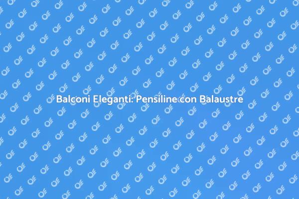 Trasforma il Tuo Balcone con Balaustre