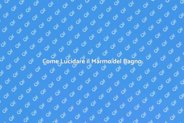 Rendi Brillante il Marmo del Tuo Bagno